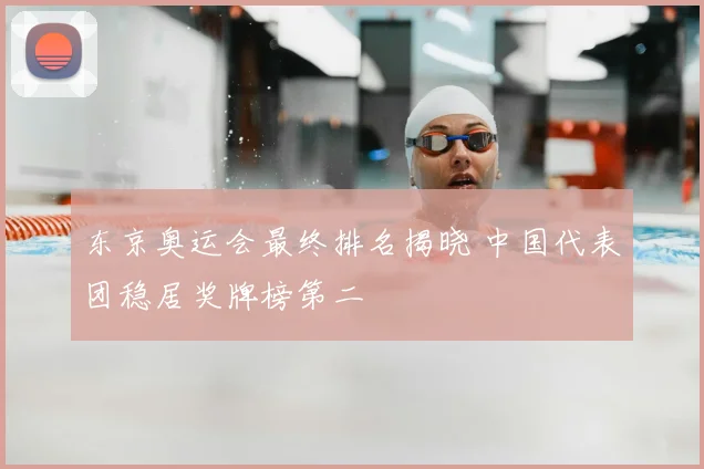 东京奥运会最终排名揭晓 中国代表团稳居奖牌榜第二