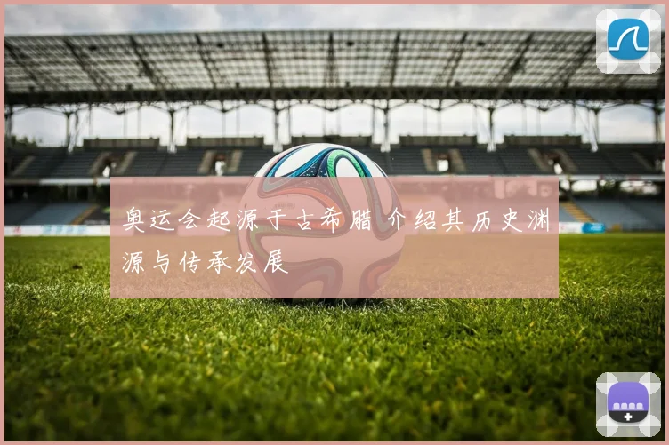 奥运会起源于古希腊 介绍其历史渊源与传承发展