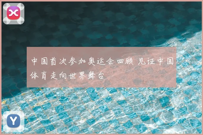 中国首次参加奥运会回顾 见证中国体育走向世界舞台