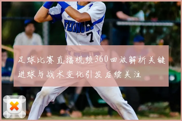 足球比赛直播视频360回放解析关键进球与战术变化引发后续关注