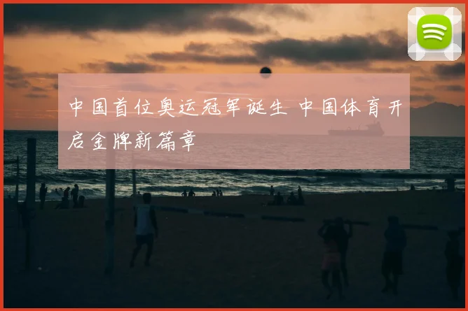 中国首位奥运冠军诞生 中国体育开启金牌新篇章