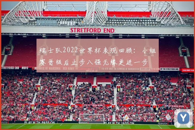 瑞士队2022世界杯表现回顾:小组赛晋级后止步八强无缘更进一步