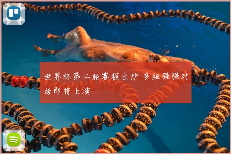 世界杯第二轮赛程出炉 多组强强对话即将上演