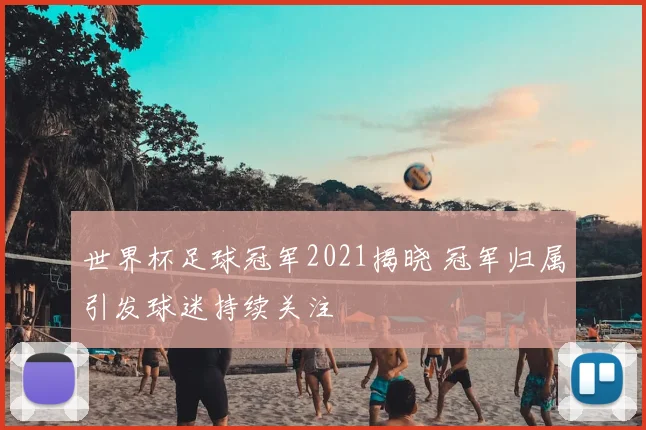 世界杯足球冠军2021揭晓 冠军归属引发球迷持续关注