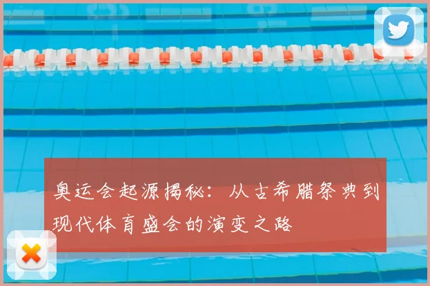 奥运会起源揭秘:从古希腊祭典到现代体育盛会的演变之路