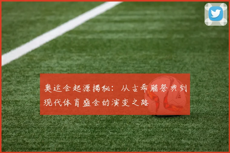 奥运会起源揭秘:从古希腊祭典到现代体育盛会的演变之路