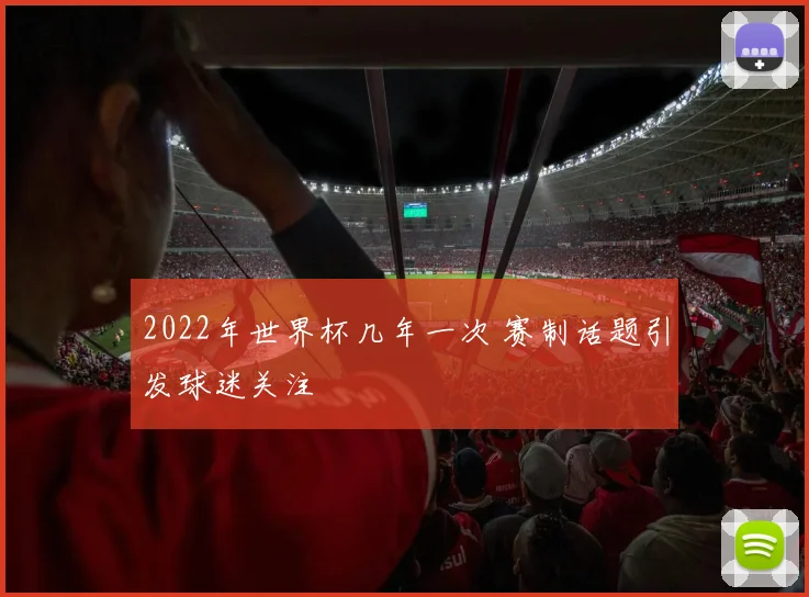 2022年世界杯几年一次 赛制话题引发球迷关注