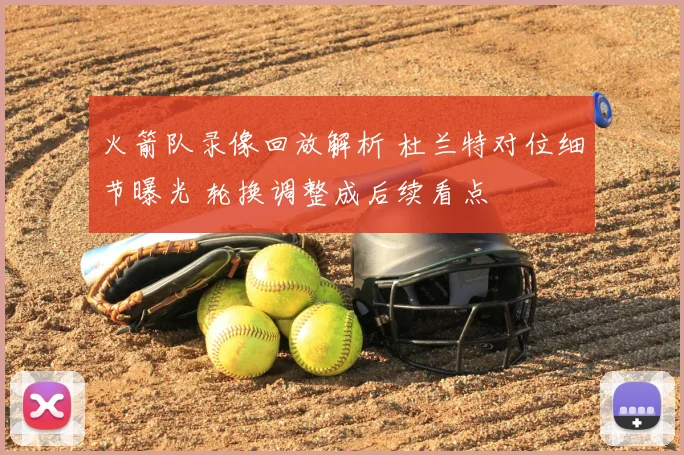 火箭队录像回放解析 杜兰特对位细节曝光 轮换调整成后续看点