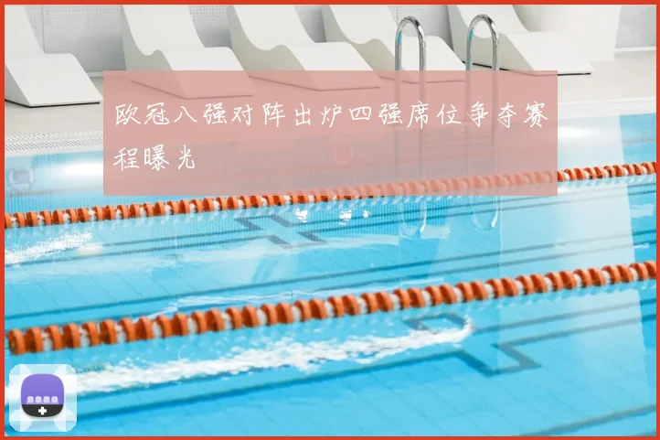 欧冠八强对阵出炉四强席位争夺赛程曝光
