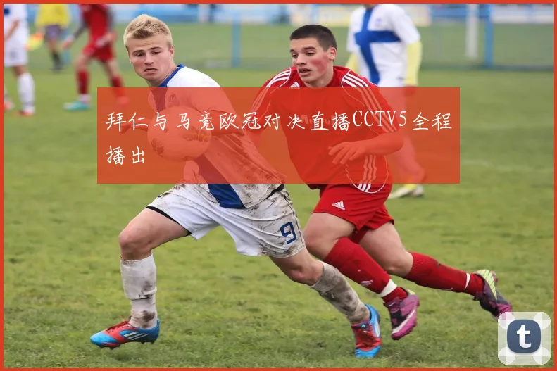 拜仁与马竞欧冠对决直播CCTV5全程播出