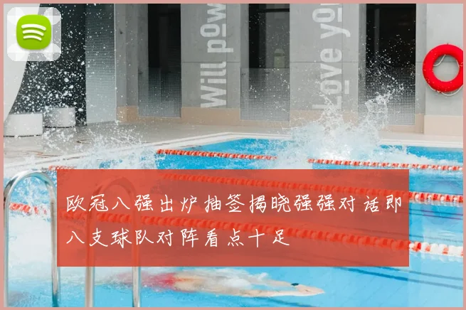 欧冠八强出炉抽签揭晓强强对话即八支球队对阵看点十足