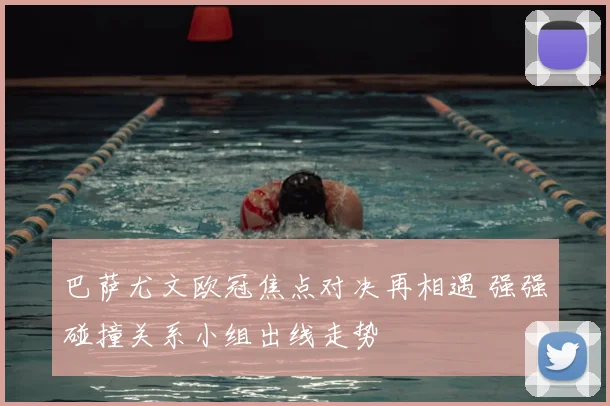 巴萨尤文欧冠焦点对决再相遇 强强碰撞关系小组出线走势