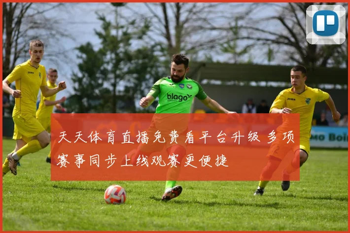 天天体育直播免费看平台升级 多项赛事同步上线观赛更便捷