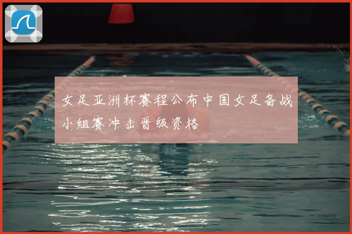 女足亚洲杯赛程公布中国女足备战小组赛冲击晋级资格