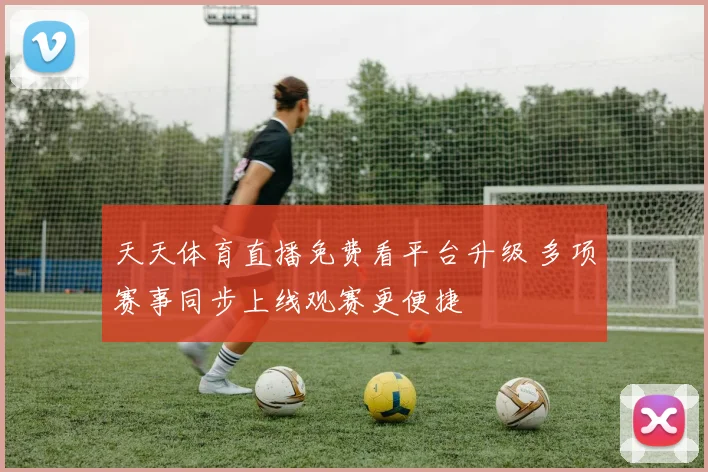 天天体育直播免费看平台升级 多项赛事同步上线观赛更便捷