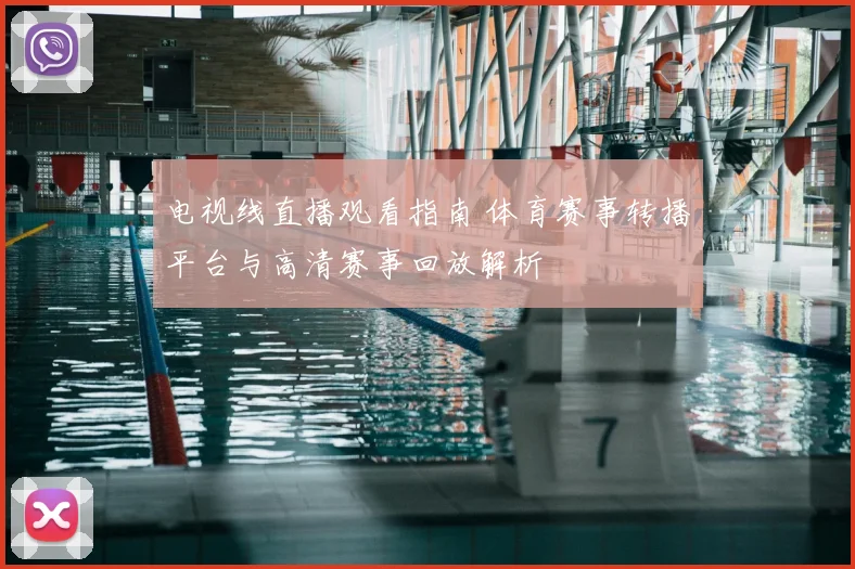 电视线直播观看指南 体育赛事转播平台与高清赛事回放解析