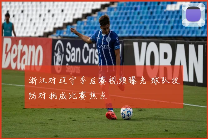 浙江对辽宁季后赛视频曝光 球队攻防对抗成比赛焦点