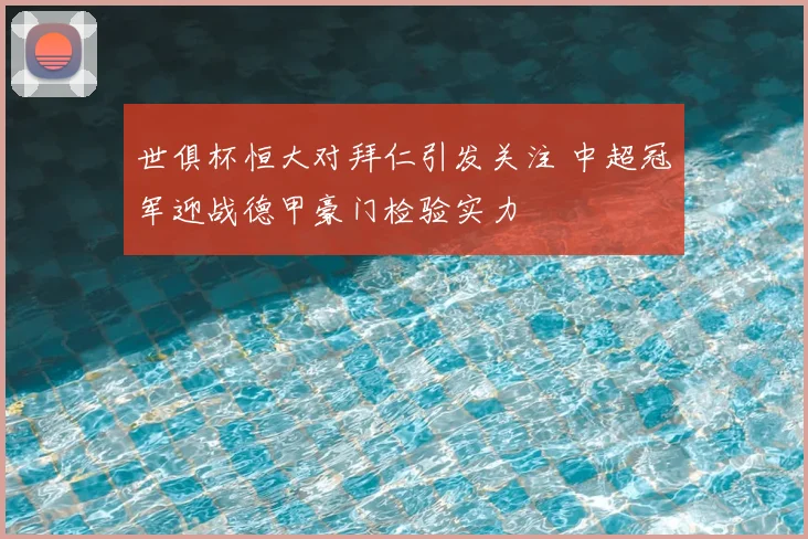世俱杯恒大对拜仁引发关注 中超冠军迎战德甲豪门检验实力