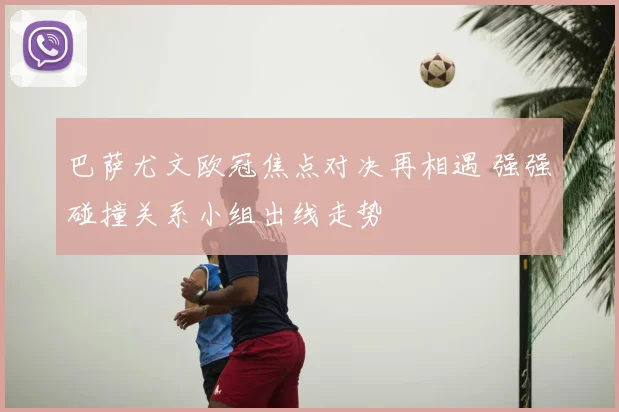 巴萨尤文欧冠焦点对决再相遇 强强碰撞关系小组出线走势