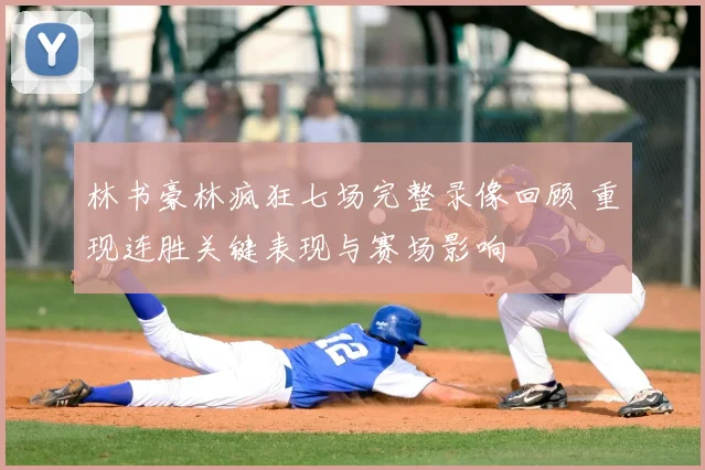 林书豪林疯狂七场完整录像回顾 重现连胜关键表现与赛场影响