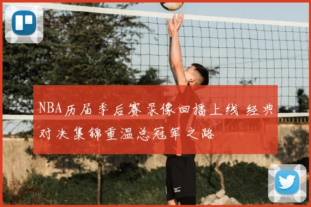 NBA历届季后赛录像回播上线 经典对决集锦重温总冠军之路