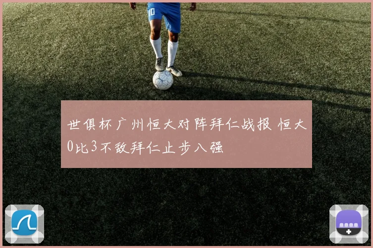 世俱杯广州恒大对阵拜仁战报 恒大0比3不敌拜仁止步八强