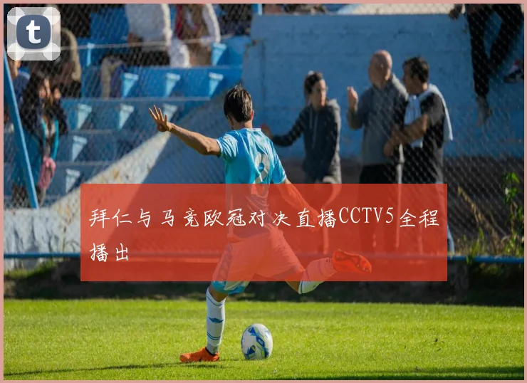 拜仁与马竞欧冠对决直播CCTV5全程播出