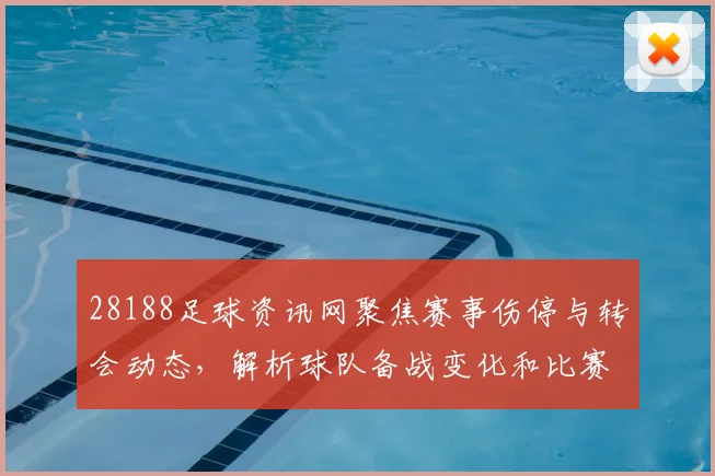 28188足球资讯网聚焦赛事伤停与转会动态，解析球队备战变化和比赛影响