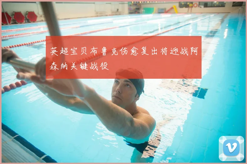 英超宝贝布鲁克伤愈复出将迎战阿森纳关键战役