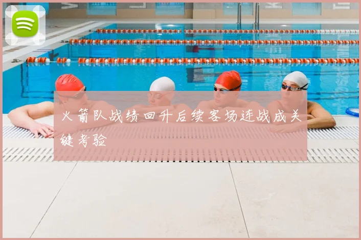 火箭队战绩回升后续客场连战成关键考验