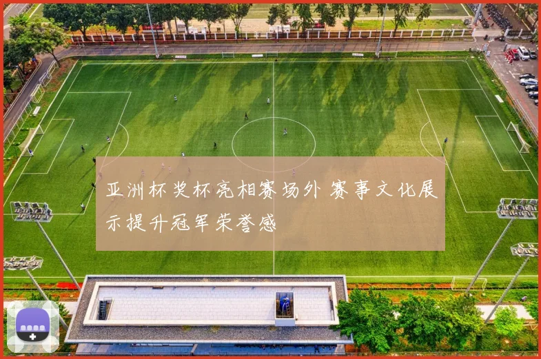 亚洲杯奖杯亮相赛场外 赛事文化展示提升冠军荣誉感