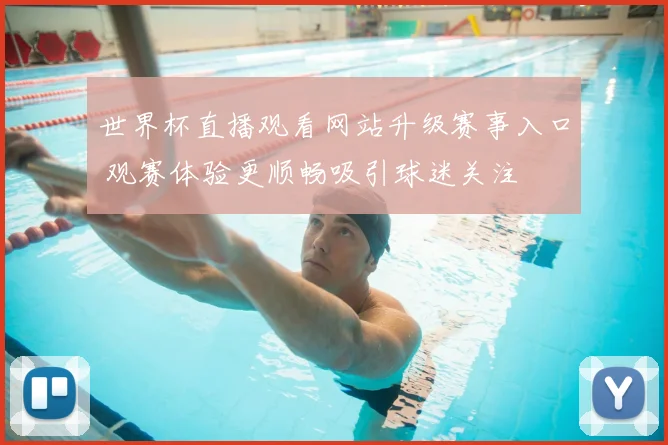 世界杯直播观看网站升级赛事入口 观赛体验更顺畅吸引球迷关注