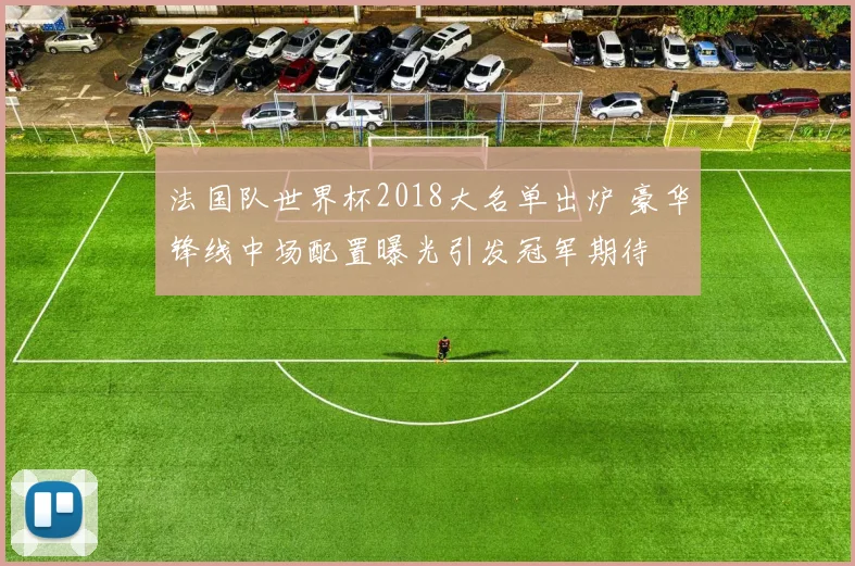 法国队世界杯2018大名单出炉 豪华锋线中场配置曝光引发冠军期待
