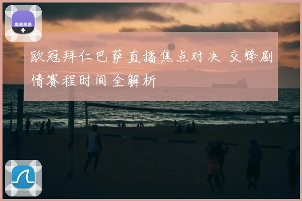 欧冠拜仁巴萨直播焦点对决 交锋剧情赛程时间全解析