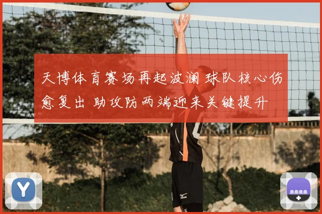 天博体育赛场再起波澜 球队核心伤愈复出 助攻防两端迎来关键提升